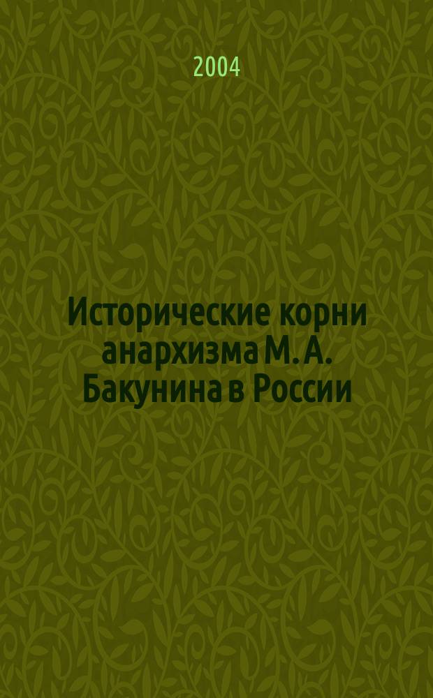 Исторические корни анархизма М. А. Бакунина в России : научная монография. Ч. 1