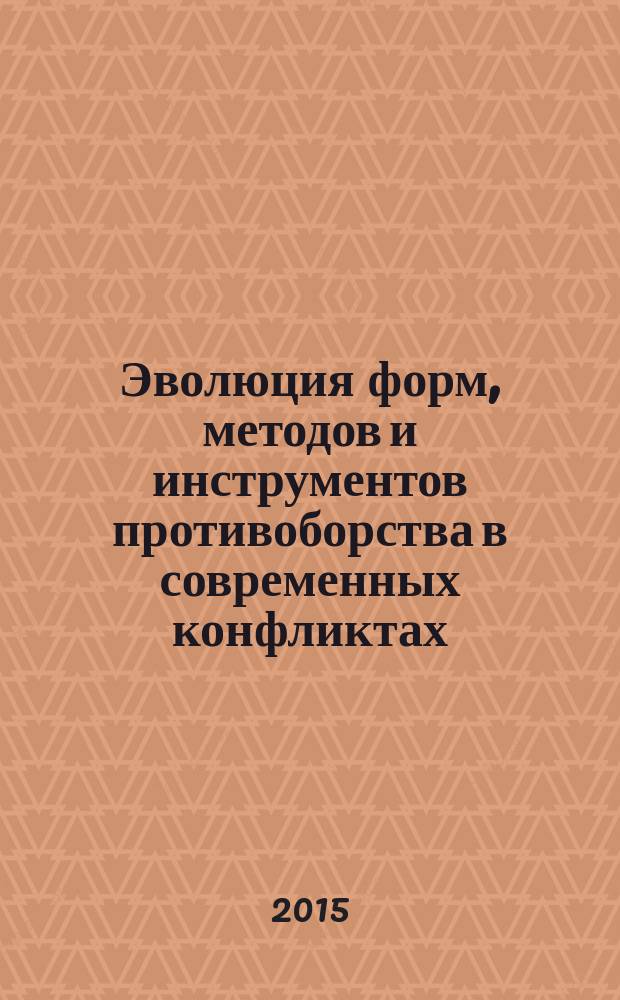 Эволюция форм, методов и инструментов противоборства в современных конфликтах : сборник