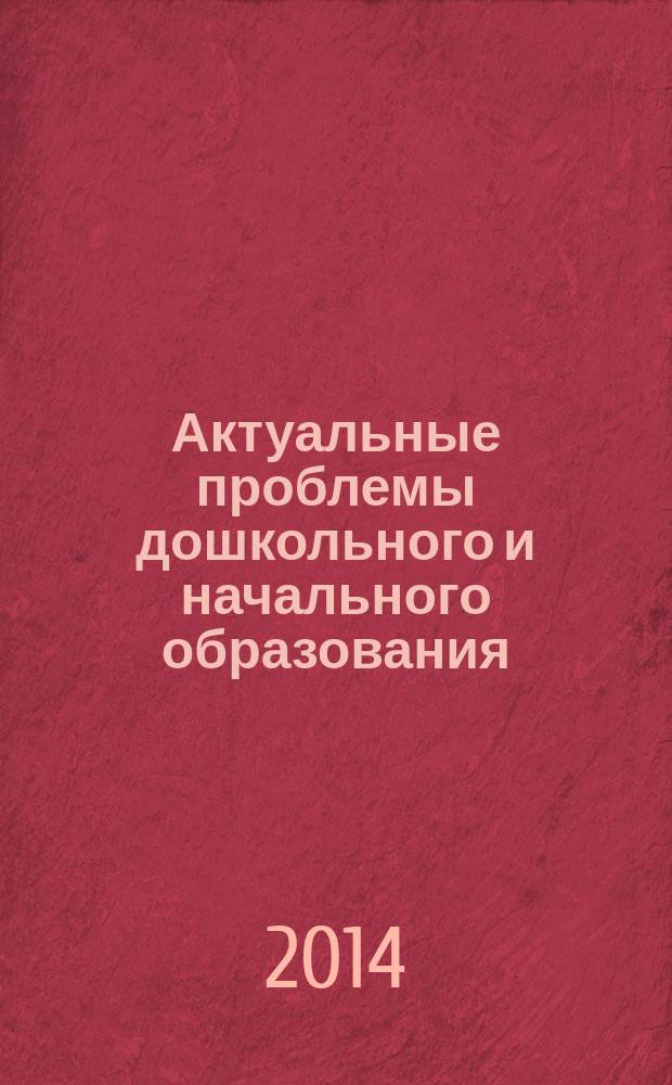 Актуальные проблемы дошкольного и начального образования : материалы научно-практической конференции преподавателей, аспирантов, магистрантов, студентов (Дни науки МГПУ-2014), 16 апреля 2014, Зеленоград