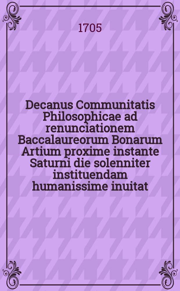 Decanus Communitatis Philosophicae ad renunciationem Baccalaureorum Bonarum Artium proxime instante Saturni die solenniter instituendam humanissime inuitat