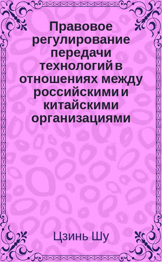 Правовое регулирование передачи технологий в отношениях между российскими и китайскими организациями : автореферат диссертации на соискание ученой степени кандидата юридических наук : специальность 12.00.03 <Гражданское право; предпринимательское право; семейное право; международное частное право>