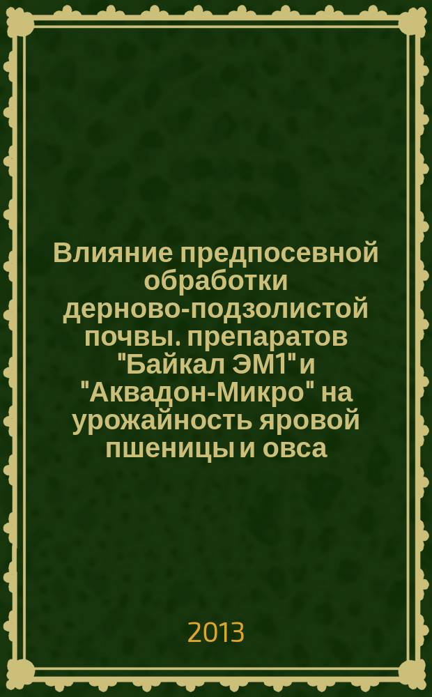 Влияние предпосевной обработки дерново-подзолистой почвы. препаратов "Байкал ЭМ1" и "Аквадон-Микро" на урожайность яровой пшеницы и овса, некоторые показатели почвенного плодородия : автореферат диссертации на соискание ученой степени кандидата сельскохозяйственных наук : специальность 06.01.01 <Общее земледелие>