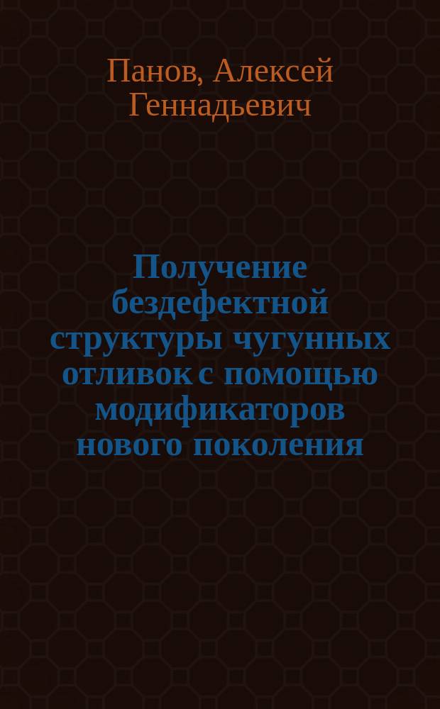 Получение бездефектной структуры чугунных отливок с помощью модификаторов нового поколения (теоретические основы и практические решения) : автореферат диссертации на соискание ученой степени доктора технических наук : специальность 05.16.04 <Литейное производство>