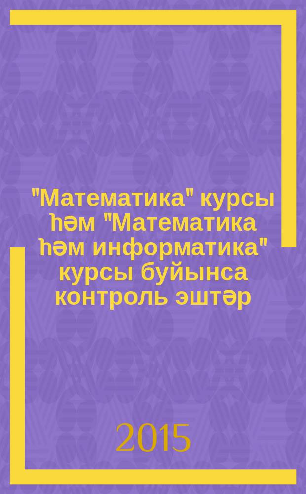 "Математика" курсы hәм "Математика hәм информатика" курсы буйынса контроль эштәр : 2-се кл = Контрольные работы по курсу "Математика" и по курсу "Математика и информатика"