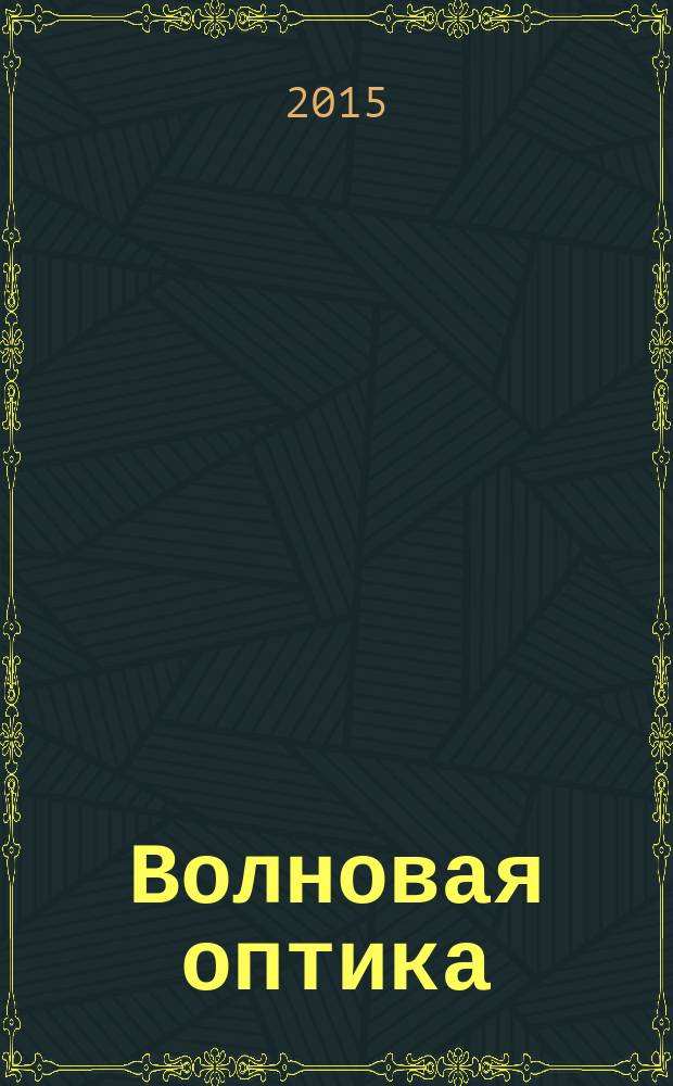 Волновая оптика : учебное пособие для студентов, обучающихся по инженерно-техническим направлениям подготовки и специальностям