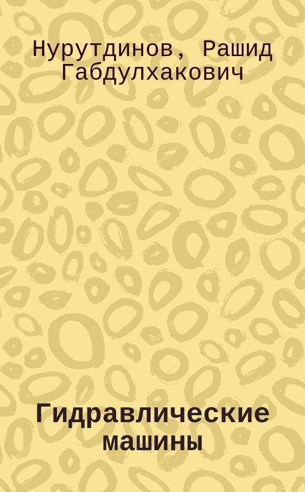 Гидравлические машины : учебное пособие : для студентов, обучающихся по направлениям подготовки бакалавров "Нефтегазовое дело" и "Машины и оборудование нефтяных и газовых промыслов"