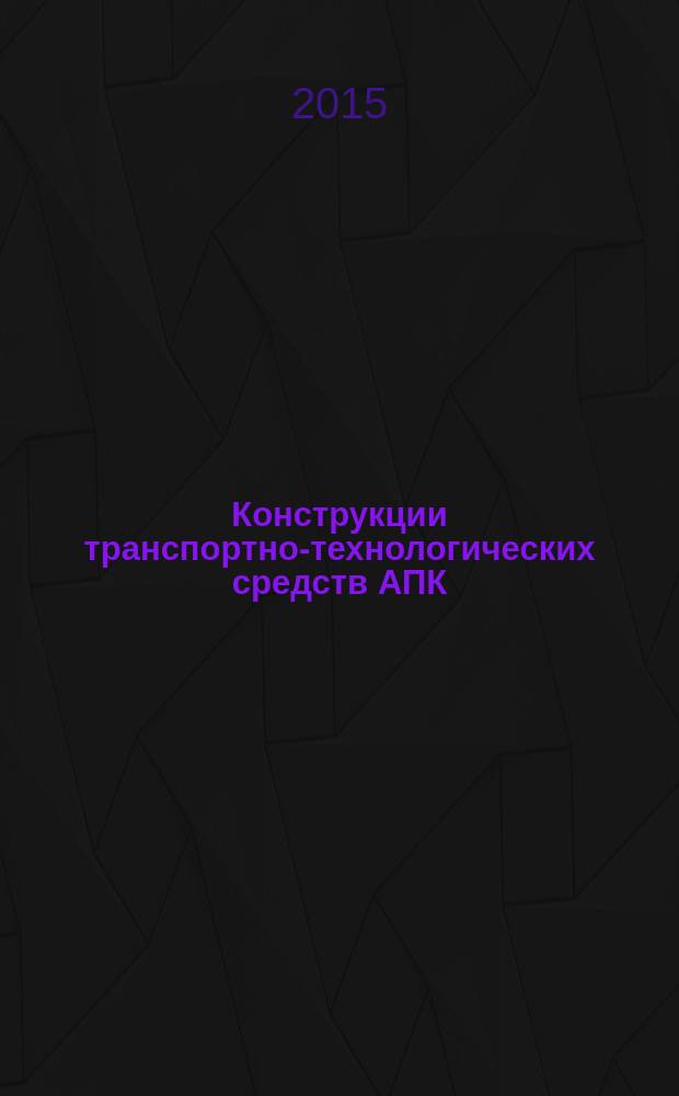 Конструкции транспортно-технологических средств АПК : учебное пособие : для студентов инженерных специальностей, обучающихся по направлениям подготовки: 23.05.01 "Наземные транспортно-технологические средства" (квалификация (степень) "специалист") и 35.03.06 "Агроинженерия" (квалификация (степень) "бакалавр")