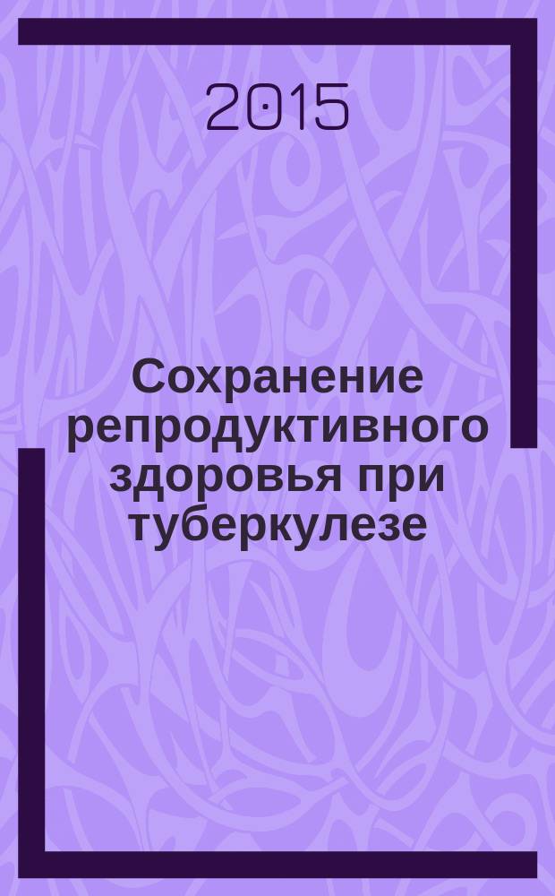 Сохранение репродуктивного здоровья при туберкулезе : методические рекомендации