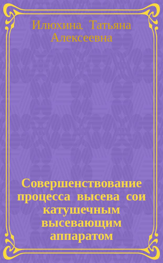 Совершенствование процесса высева сои катушечным высевающим аппаратом : автореферат диссертации на соискание ученой степени кандидата технических наук : специальность 05.20.01 <Технологии и средства механизации сельского хозяйства>
