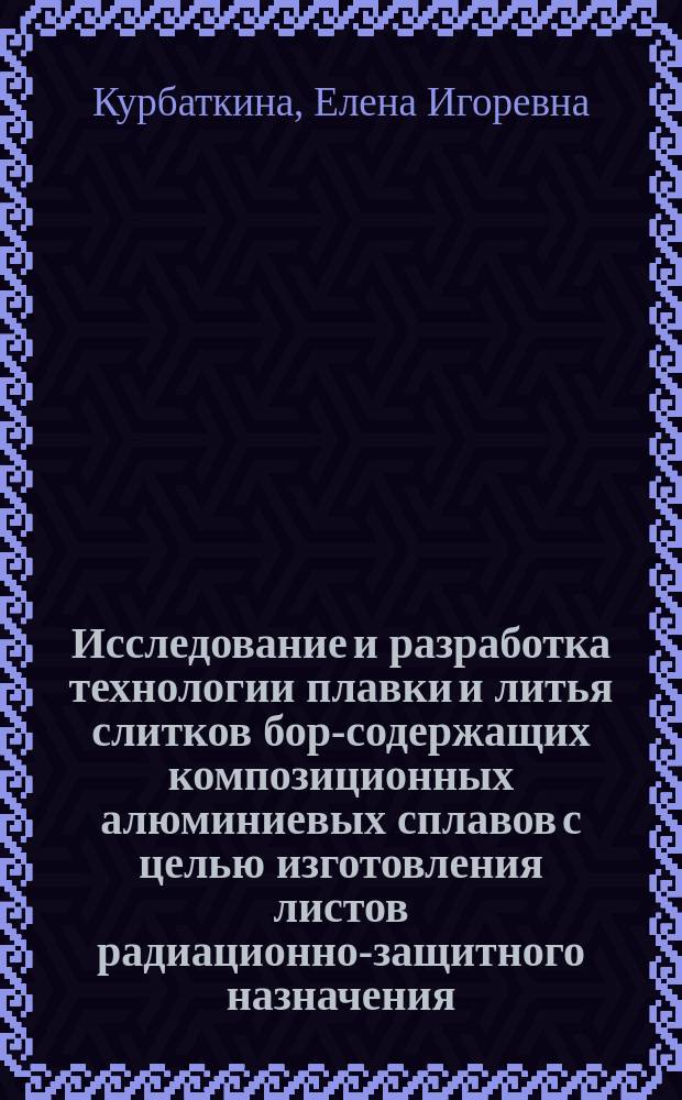 Исследование и разработка технологии плавки и литья слитков бор-содержащих композиционных алюминиевых сплавов с целью изготовления листов радиационно-защитного назначения : автореферат диссертации на соискание ученой степени кандидата технических наук : специальность 05.16.04 <Литейное производство>