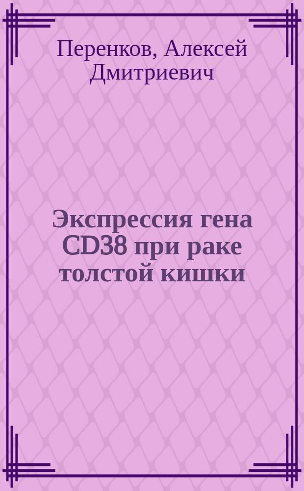 Экспрессия гена CD38 при раке толстой кишки : автореферат диссертации на соискание ученой степени кандидата биологических наук : специальность 03.01.04 <Биохимия>