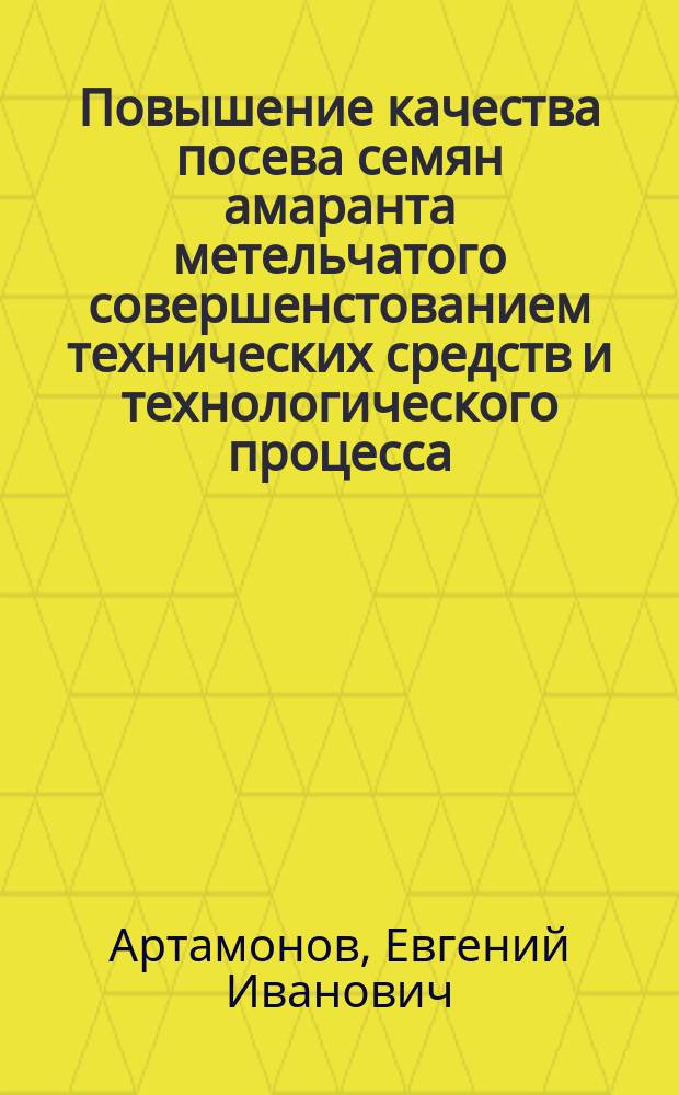 Повышение качества посева семян амаранта метельчатого совершенстованием технических средств и технологического процесса : автореферат диссертации на соискание ученой степени кандидата технических наук : специальность 05.20.01 <Технологии и средства механизации сельского хозяйства>
