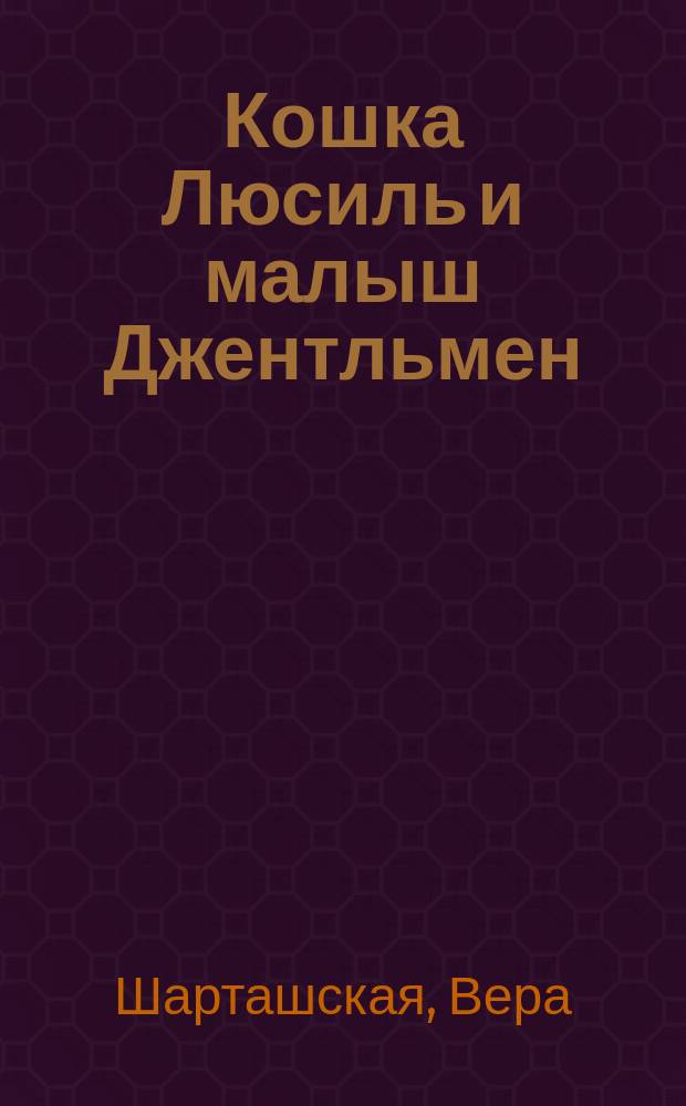 Кошка Люсиль и малыш Джентльмен : для младшего школьного возраста