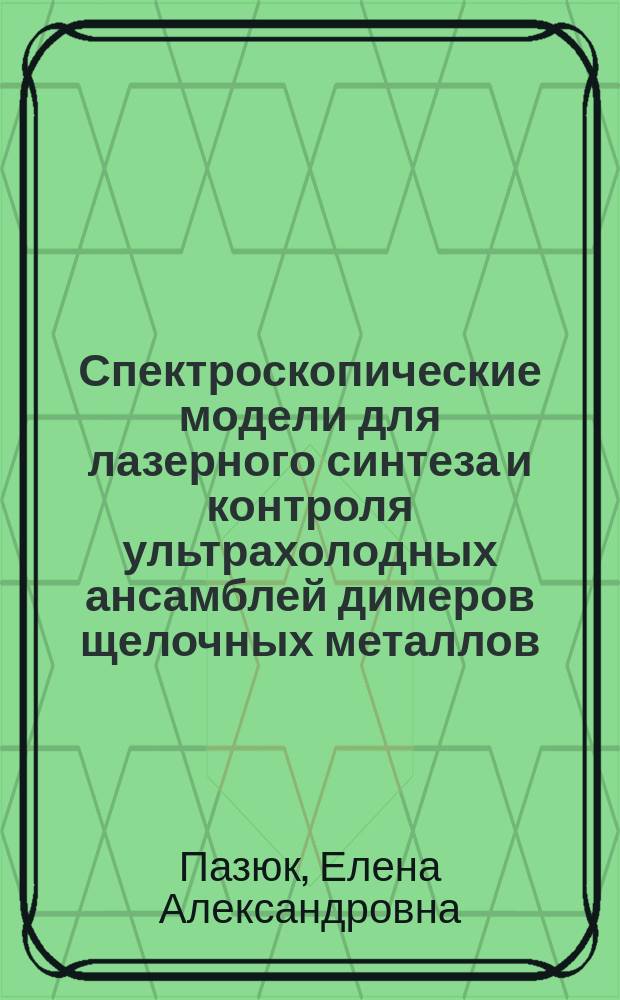 Спектроскопические модели для лазерного синтеза и контроля ультрахолодных ансамблей димеров щелочных металлов : автореферат диссертации на соискание ученой степени доктора физико-математических наук : специальность 02.00.04 <Физическая химия>