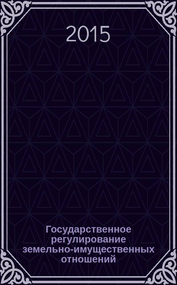 Государственное регулирование земельно-имущественных отношений: современное состояние и перспективы развития : монография