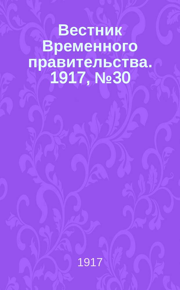 Вестник Временного правительства. 1917, № 30 (7 (20) февр.)