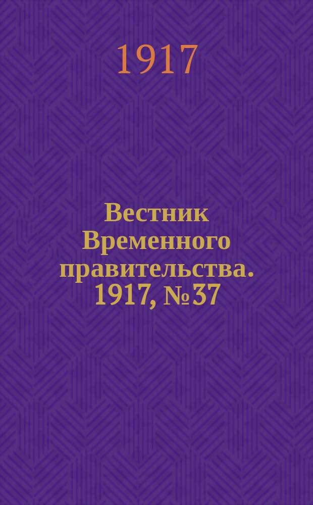 Вестник Временного правительства. 1917, № 37 (16 февр. (1 марта))