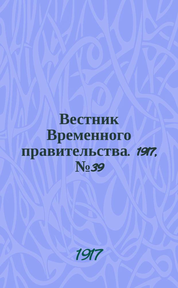 Вестник Временного правительства. 1917, № 39 (18 февр. (3 марта))