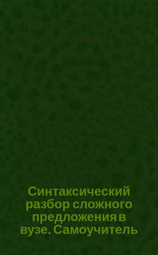 Синтаксический разбор сложного предложения в вузе. Самоучитель : учебное пособие : для студентов вузов, обучающихся по специальности "Филология"