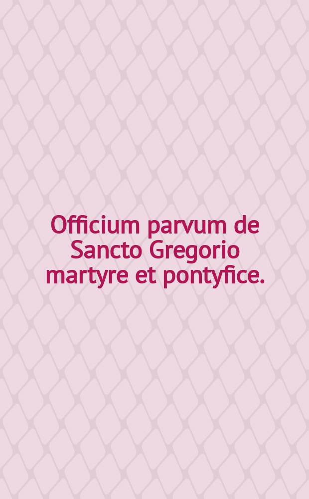 Officium parvum de Sancto Gregorio martyre et pontyfice.