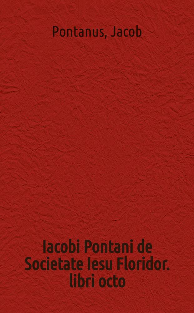 [Iacobi Pontani de Societate Iesu Floridor. libri octo]