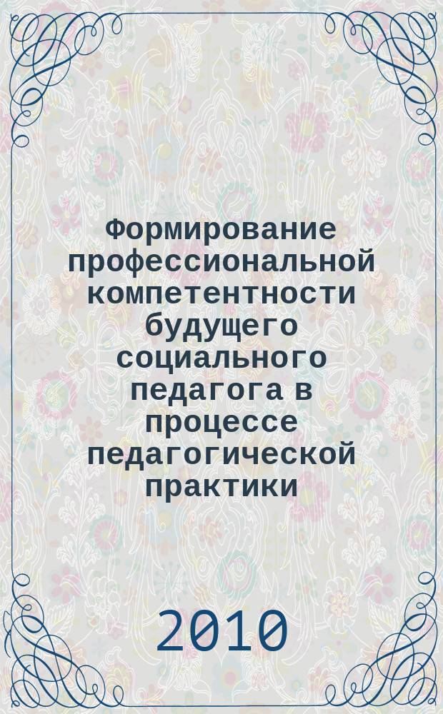 Формирование профессиональной компетентности будущего социального педагога в процессе педагогической практики : автореферат диссертации на соискание ученой степени кандидата педагогических наук : специальность 13.00.08 <Теория и методика профессионального образования>