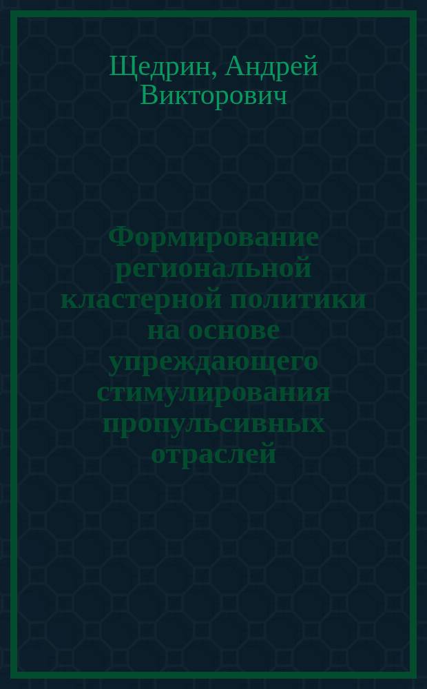 Формирование региональной кластерной политики на основе упреждающего стимулирования пропульсивных отраслей : автореферат диссертации на соискание ученой степени кандидата экономических наук : специальность 08.00.05 <Экономика и управление народным хозяйством по отраслям и сферам деятельности>