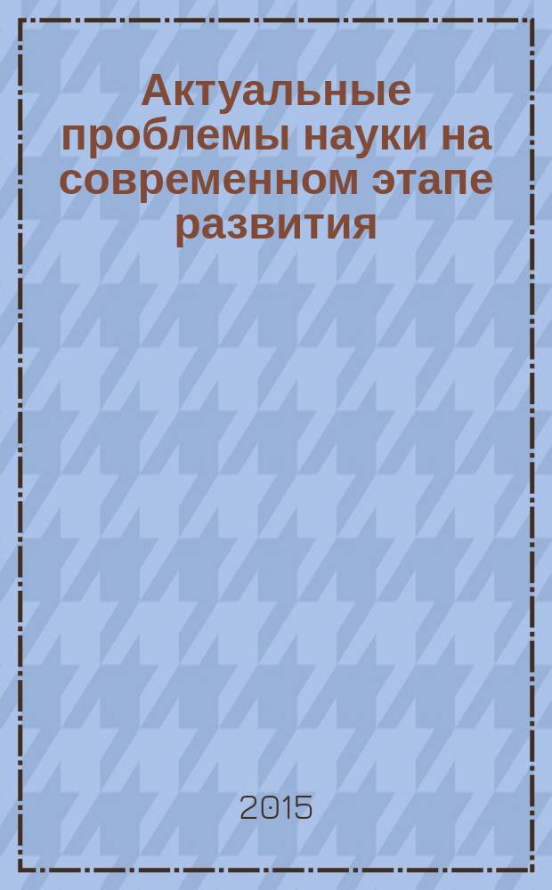 Актуальные проблемы науки на современном этапе развития : сборник статей международной научно-практической конференци, 18 ноября 2015 г., [г. Екатеринбург в 2 ч. Ч. 2