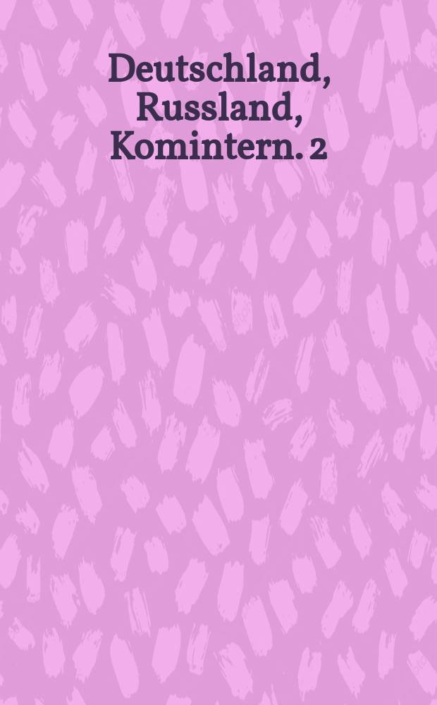 Deutschland, Russland, Komintern. 2 : Dokumente (1918-1943) = Документы из Архива революции, вновь открытых источников по истории Компартии Германии и немецко-российских отношений