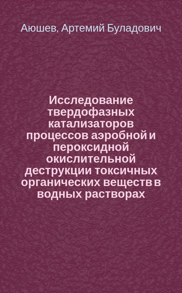 Исследование твердофазных катализаторов процессов аэробной и пероксидной окислительной деструкции токсичных органических веществ в водных растворах : автореферат диссертации на соискание ученой степени кандидата химических наук : специальность 02.00.15 <Кинетика и катализ>