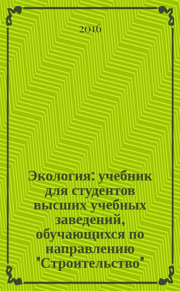 Экология : учебник для студентов высших учебных заведений, обучающихся по направлению "Строительство"