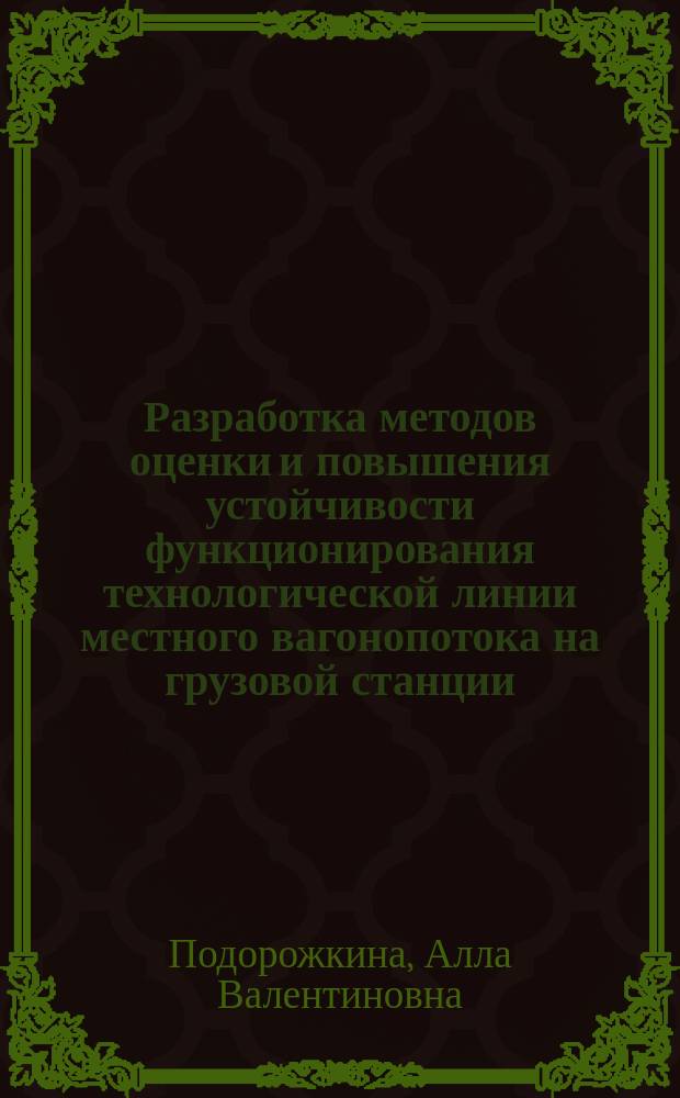 Разработка методов оценки и повышения устойчивости функционирования технологической линии местного вагонопотока на грузовой станции : монография