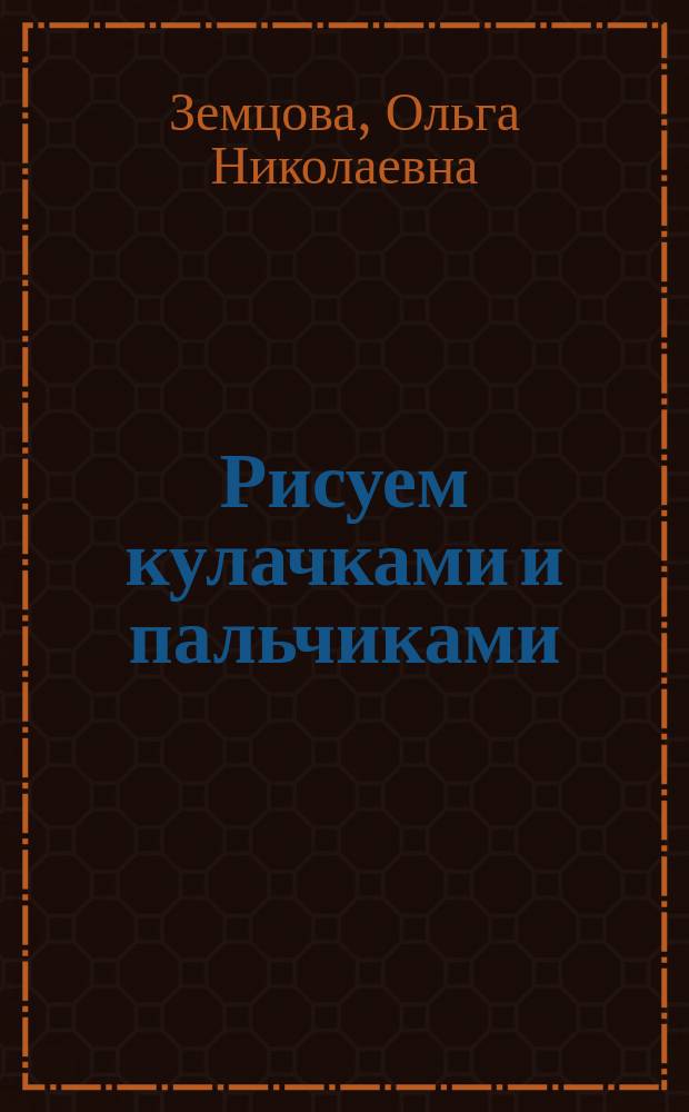 Рисуем кулачками и пальчиками : для детей 2 - 3 лет : 0+
