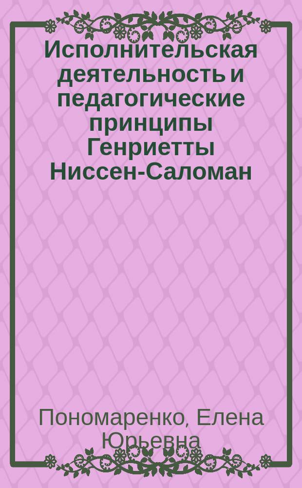 Исполнительская деятельность и педагогические принципы Генриетты Ниссен-Саломан : автореферат диссертации на соискание ученой степени кандидата искусствоведения : специальность 17.00.02 <Музыкальное искусство>