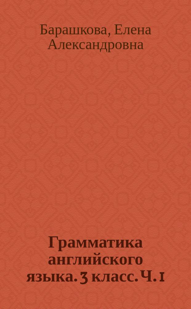 Грамматика английского языка. 3 класс. Ч. 1 : сборник упражнений : к учебнику И. Н. Верещагиной и др. "Английский язык. 3 класс" (М.: Просвещение)