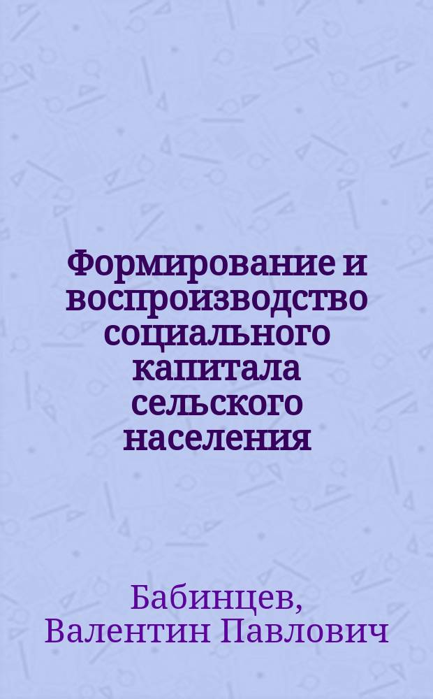 Формирование и воспроизводство социального капитала сельского населения : монография
