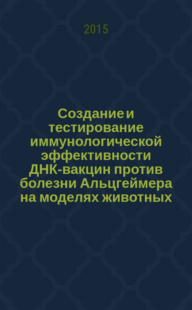 Создание и тестирование иммунологической эффективности ДНК-вакцин против болезни Альцгеймера на моделях животных : автореферат диссертации на соискание ученой степени к.б.н. : специальность 03.00.06