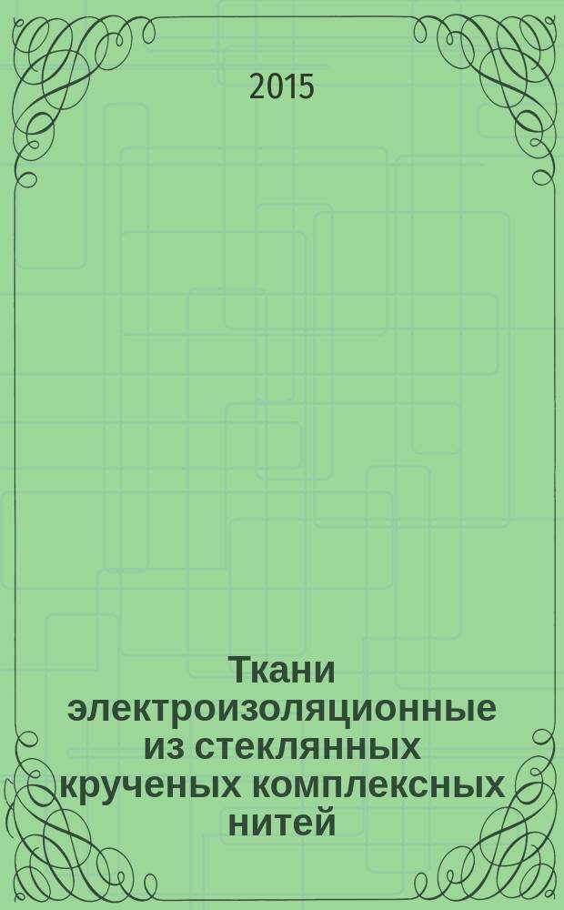 Ткани электроизоляционные из стеклянных крученых комплексных нитей = Dielectric fabrics made of glass twisted complex threads : технические условия : ГОСТ 19907-2015