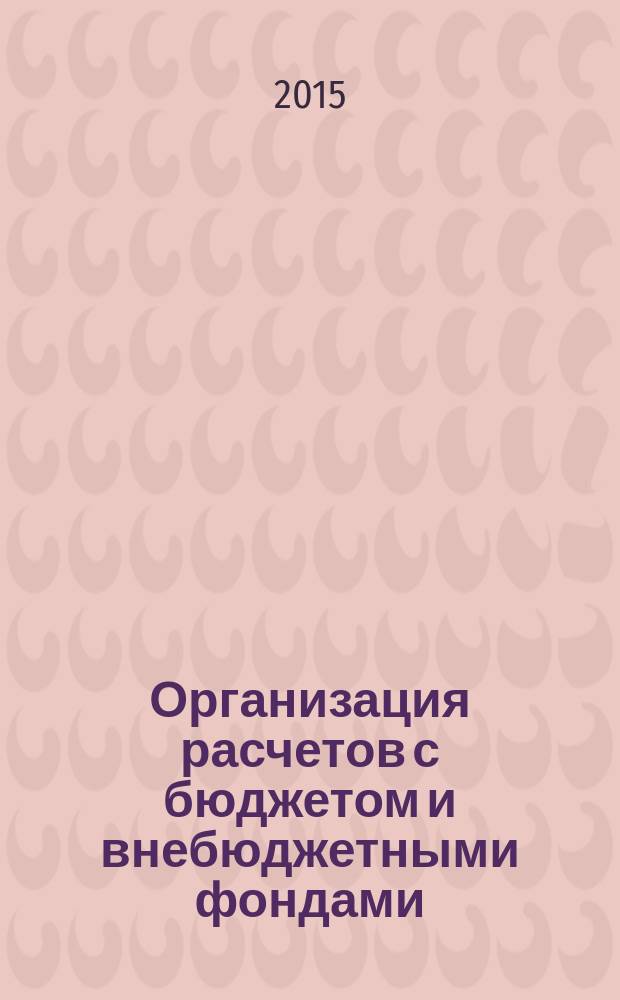 Организация расчетов с бюджетом и внебюджетными фондами : учебное пособие для студентов специальности 38.02.01 Экономика и бухгалтерский учет (по отраслям)