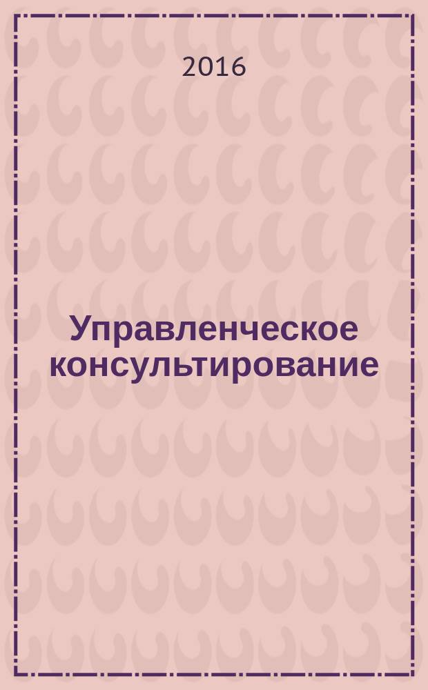 Управленческое консультирование : учебное пособие : для студентов высших учебных заведений, обучающихся по направлению подготовки 38.04.03 "Управление персоналом" (квалификация (степень) "магистр")