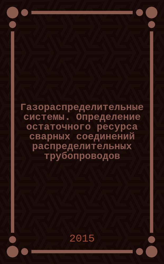 Газораспределительные системы. Определение остаточного ресурса сварных соединений распределительных трубопроводов : Р Газпром 2-2.3-789-2014