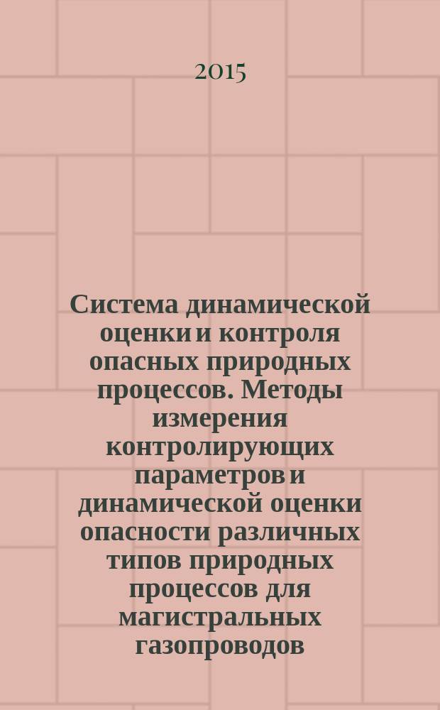 Система динамической оценки и контроля опасных природных процессов. Методы измерения контролирующих параметров и динамической оценки опасности различных типов природных процессов для магистральных газопроводов : Р Газпром 2-1.4-780-2014