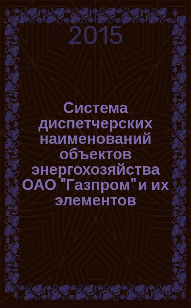 Система диспетчерских наименований объектов энергохозяйства ОАО "Газпром" и их элементов : Р Газпром 2-1.11-768-2013