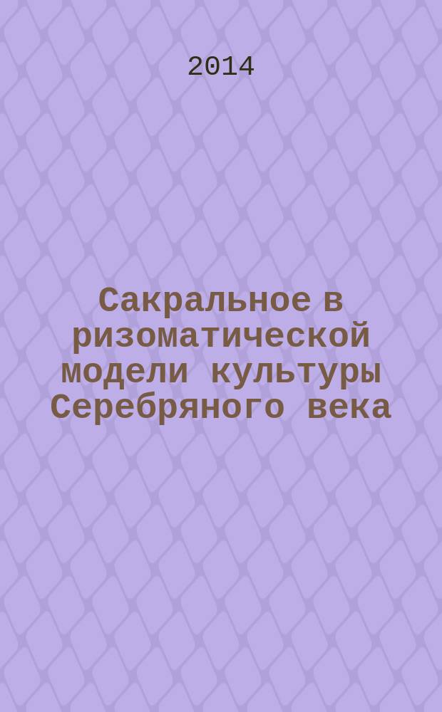 Сакральное в ризоматической модели культуры Серебряного века : автореферат диссертации на соискание ученой степени кандидата философских наук : специальность 24.00.01 <Теория и история культуры>