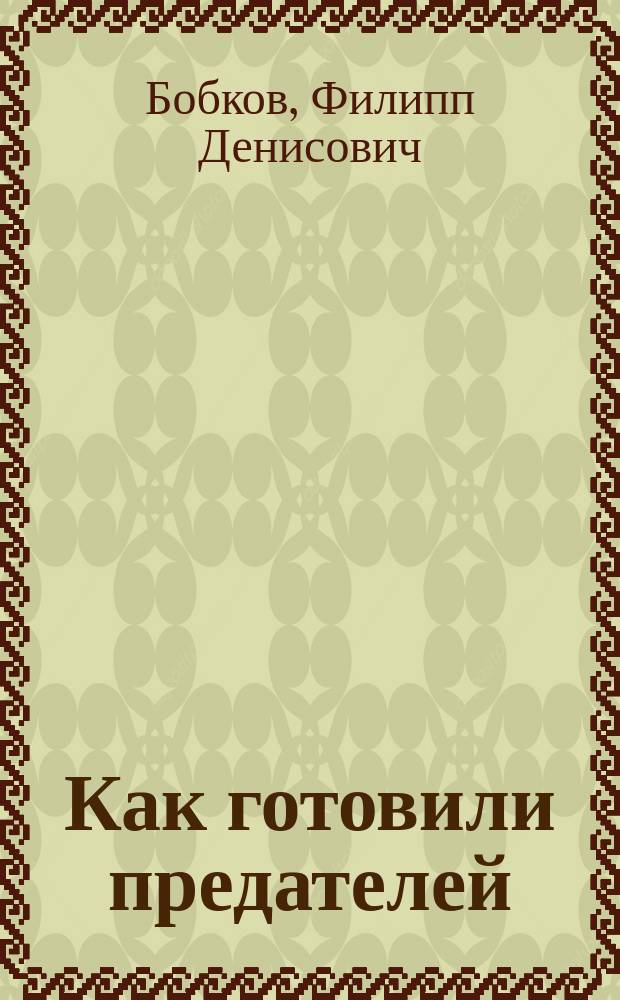 Как готовили предателей : начальник политической контрразведки свидетельствует…