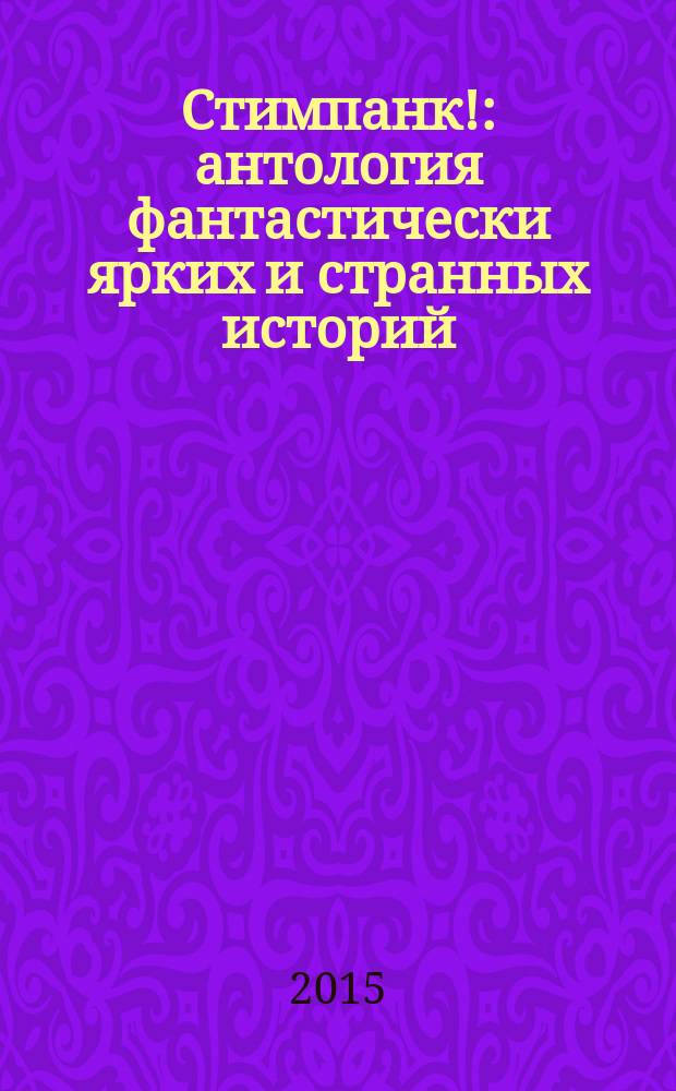 Стимпанк! : антология фантастически ярких и странных историй