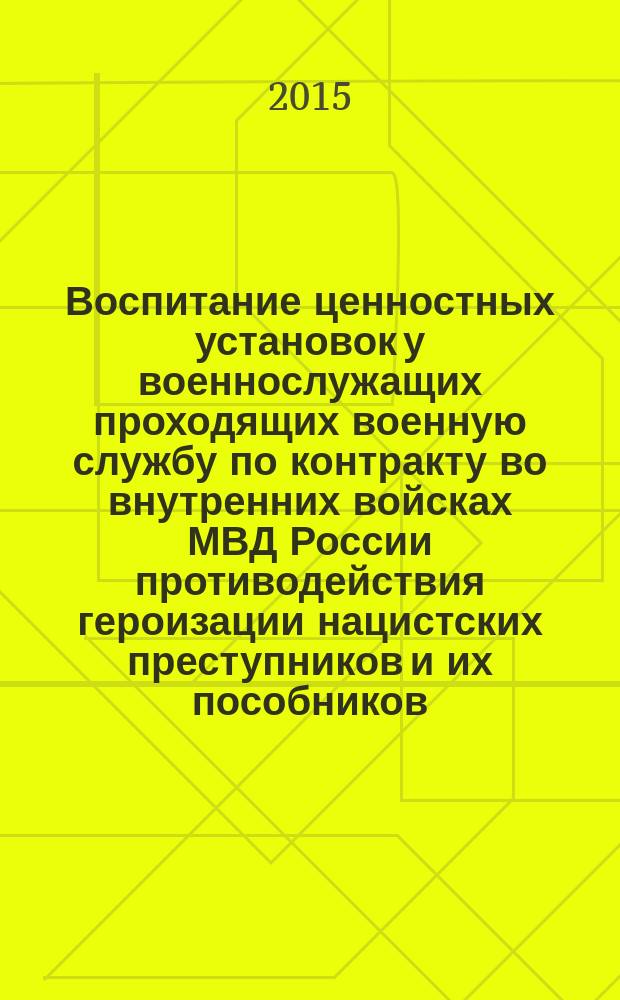 Воспитание ценностных установок у военнослужащих проходящих военную службу по контракту во внутренних войсках МВД России противодействия героизации нацистских преступников и их пособников : авторская педагогическая программа