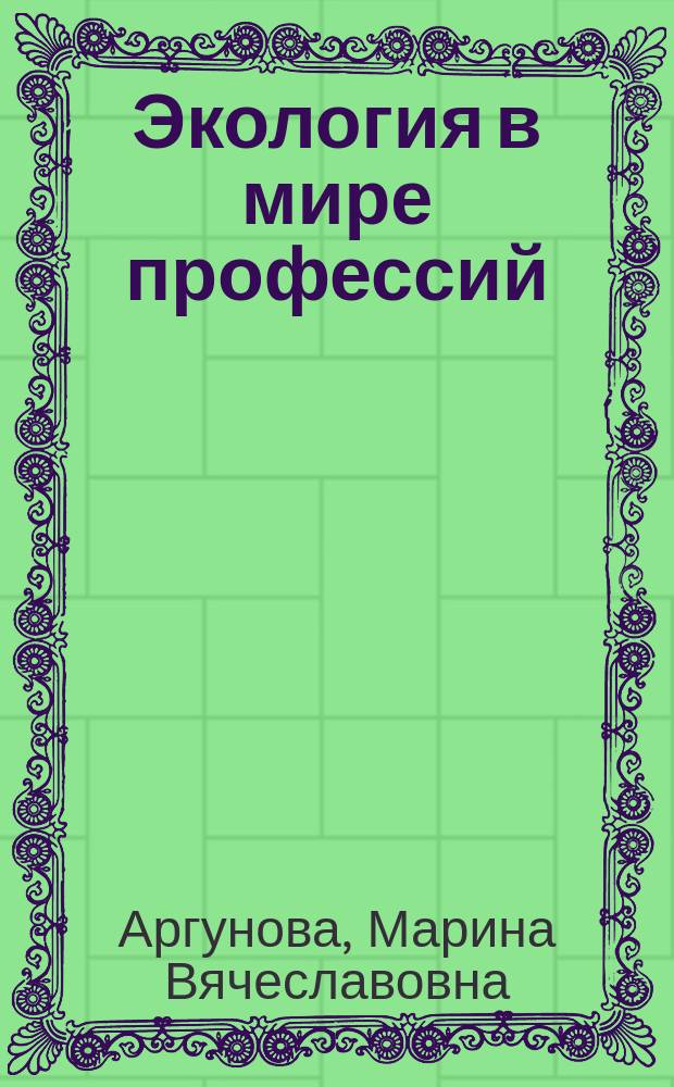 Экология в мире профессий : учебное пособие : для обучающихся 9-11 классов образовательных организаций общего образования / дополнительного образования детей г. Москвы