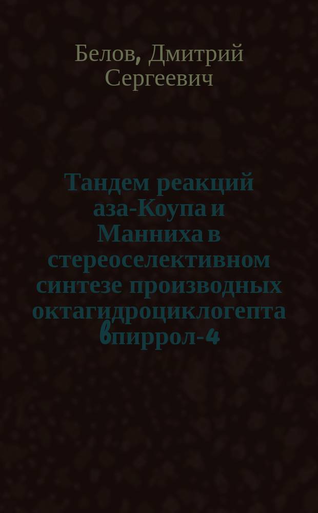 Тандем реакций аза-Коупа и Манниха в стереоселективном синтезе производных октагидроциклогепта[b]пиррол-4(2H)-она : автореферат диссертации на соискание ученой степени кандидата химических наук : специальность 02.00.03 <Органическая химия>