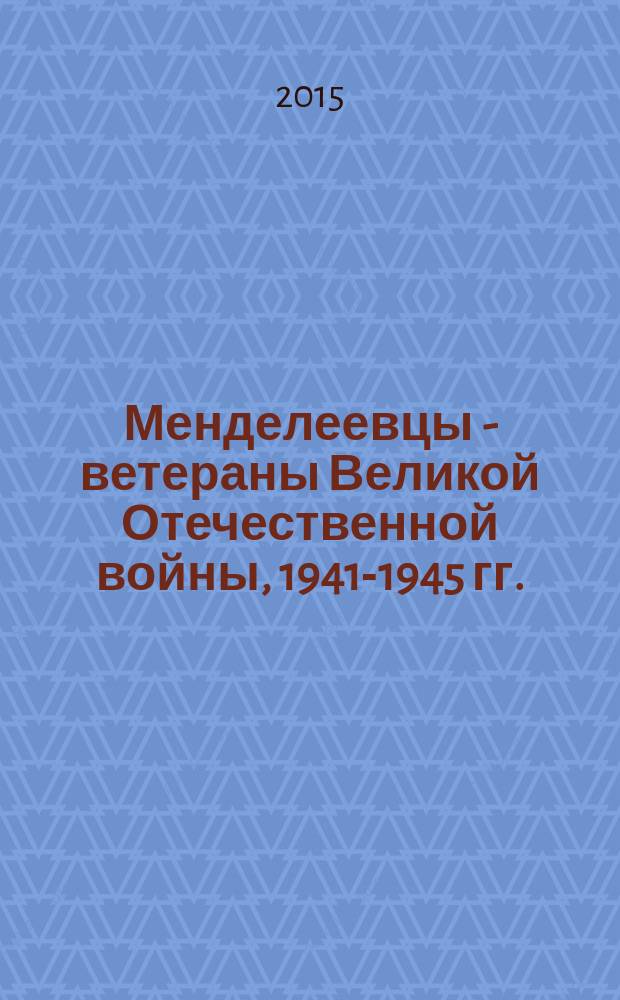 Менделеевцы - ветераны Великой Отечественной войны, 1941-1945 гг. : биографический сборник